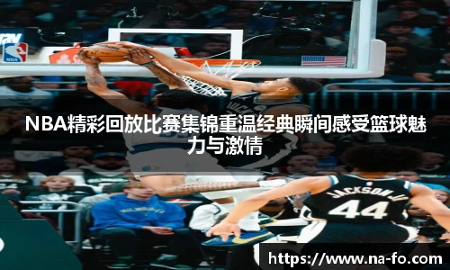 NBA精彩回放比赛集锦重温经典瞬间感受篮球魅力与激情