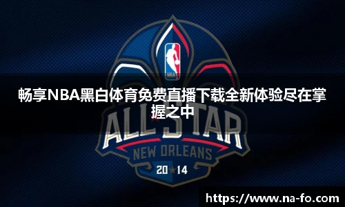 畅享NBA黑白体育免费直播下载全新体验尽在掌握之中