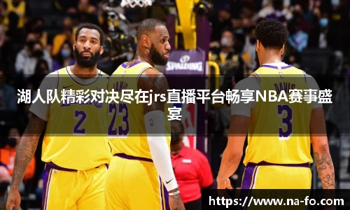 湖人队精彩对决尽在jrs直播平台畅享NBA赛事盛宴