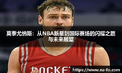 莫泰尤纳斯：从NBA新星到国际赛场的闪耀之路与未来展望