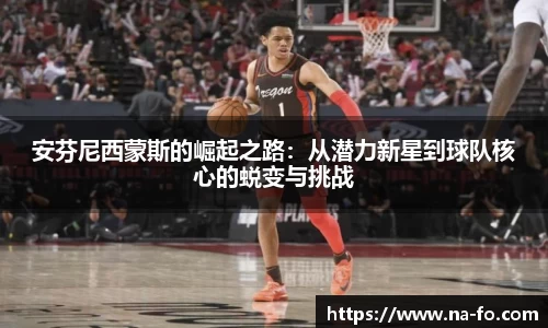 安芬尼西蒙斯的崛起之路：从潜力新星到球队核心的蜕变与挑战