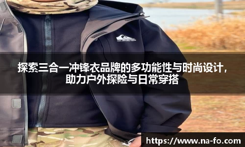 探索三合一冲锋衣品牌的多功能性与时尚设计，助力户外探险与日常穿搭