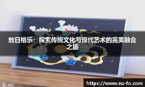 敖日格乐：探索传统文化与现代艺术的完美融合之旅