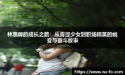林惠卿的成长之路：从青涩少女到职场精英的蜕变与奋斗故事