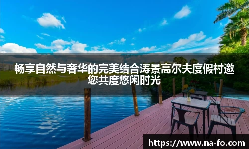 畅享自然与奢华的完美结合涛景高尔夫度假村邀您共度悠闲时光