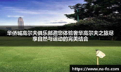 华侨城高尔夫俱乐部邀您体验奢华高尔夫之旅尽享自然与运动的完美结合