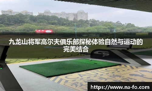 九龙山将军高尔夫俱乐部探秘体验自然与运动的完美结合