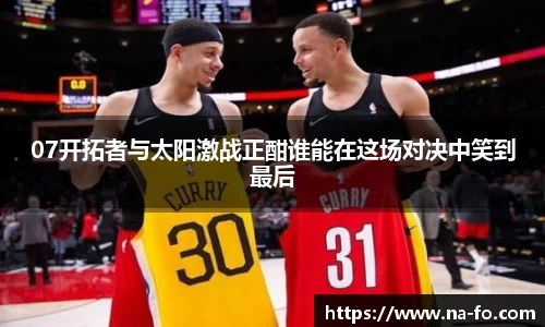 07开拓者与太阳激战正酣谁能在这场对决中笑到最后