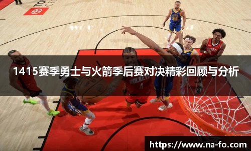 1415赛季勇士与火箭季后赛对决精彩回顾与分析