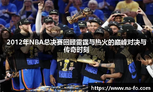 2012年NBA总决赛回顾雷霆与热火的巅峰对决与传奇时刻