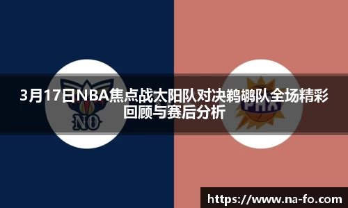 3月17日NBA焦点战太阳队对决鹈鹕队全场精彩回顾与赛后分析
