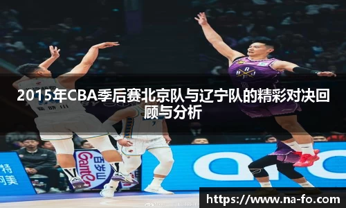 2015年CBA季后赛北京队与辽宁队的精彩对决回顾与分析